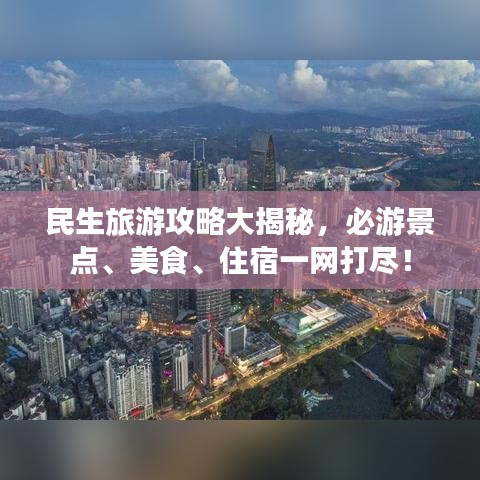 民生旅游攻略大揭秘，必游景點、美食、住宿一網(wǎng)打盡！