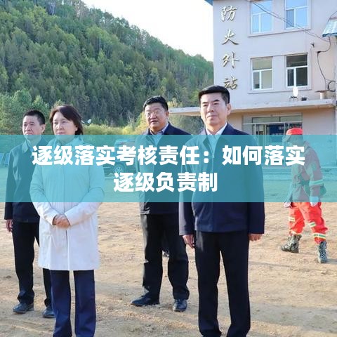 逐級(jí)落實(shí)考核責(zé)任：如何落實(shí)逐級(jí)負(fù)責(zé)制 