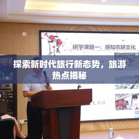 探索新時代旅行新態(tài)勢，旅游熱點揭秘