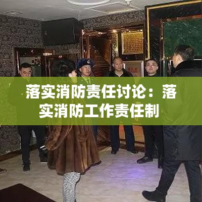 落實消防責(zé)任討論：落實消防工作責(zé)任制 