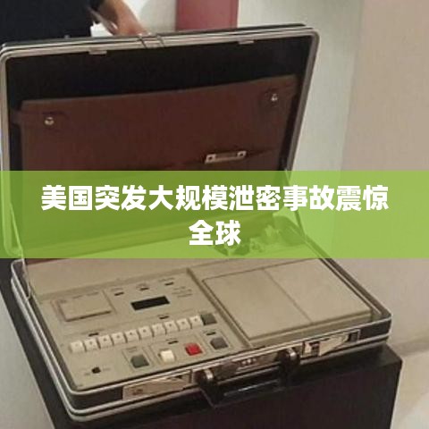 美國(guó)突發(fā)大規(guī)模泄密事故震驚全球
