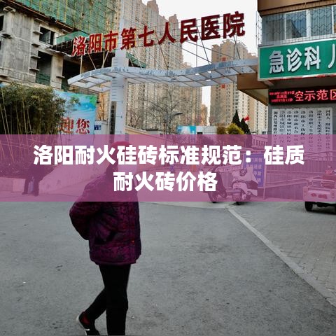 洛陽耐火硅磚標準規(guī)范：硅質(zhì)耐火磚價格 