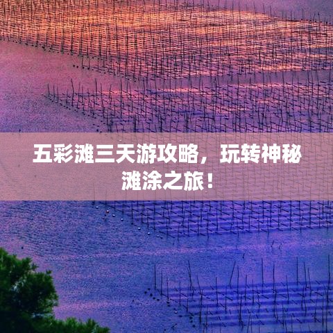 五彩灘三天游攻略，玩轉(zhuǎn)神秘灘涂之旅！