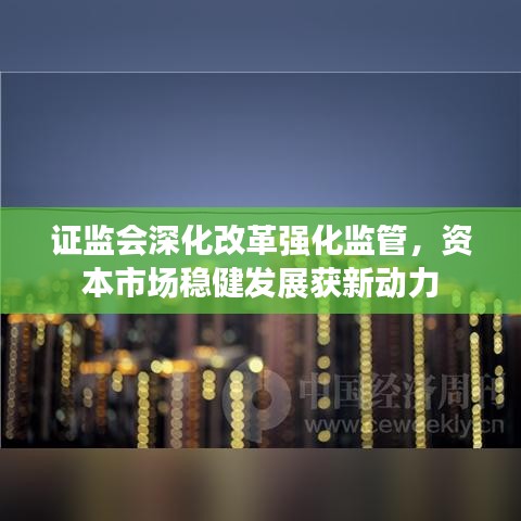 證監(jiān)會深化改革強化監(jiān)管，資本市場穩(wěn)健發(fā)展獲新動力