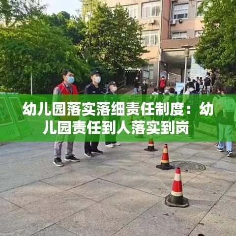 幼兒園落實(shí)落細(xì)責(zé)任制度：幼兒園責(zé)任到人落實(shí)到崗 