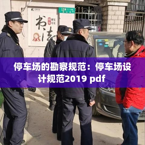 停車場(chǎng)的勘察規(guī)范：停車場(chǎng)設(shè)計(jì)規(guī)范2019 pdf 