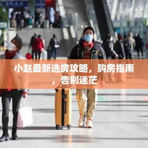 小趙最新選房攻略，購(gòu)房指南，告別迷茫