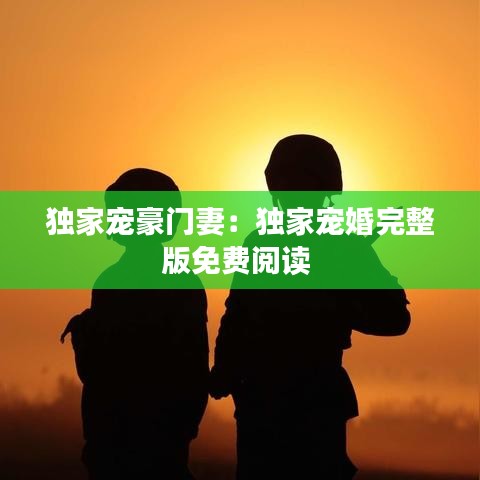 獨家寵豪門妻：獨家寵婚完整版免費閱讀 