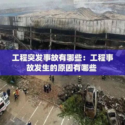 工程突發(fā)事故有哪些：工程事故發(fā)生的原因有哪些 