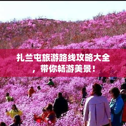 扎蘭屯旅游路線攻略大全，帶你暢游美景！