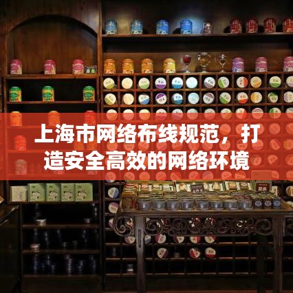 上海市網(wǎng)絡布線規(guī)范，打造安全高效的網(wǎng)絡環(huán)境
