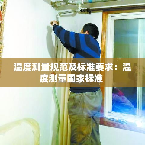溫度測(cè)量規(guī)范及標(biāo)準(zhǔn)要求：溫度測(cè)量國家標(biāo)準(zhǔn) 