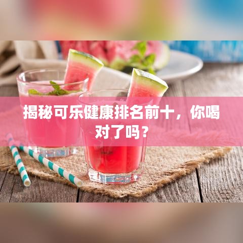 揭秘可樂(lè)健康排名前十，你喝對(duì)了嗎？