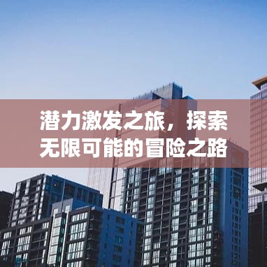 潛力激發(fā)之旅，探索無限可能的冒險(xiǎn)之路
