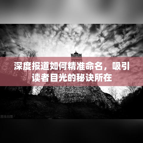 深度報道如何精準(zhǔn)命名，吸引讀者目光的秘訣所在