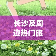 長(zhǎng)沙及周邊熱門(mén)旅游攻略大揭秘！