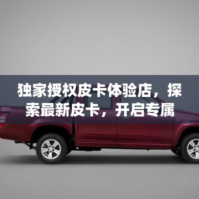 獨(dú)家授權(quán)皮卡體驗(yàn)店，探索最新皮卡，開(kāi)啟專屬購(gòu)車之旅