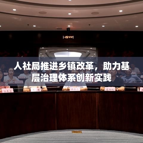 人社局推進(jìn)鄉(xiāng)鎮(zhèn)改革，助力基層治理體系創(chuàng)新實(shí)踐