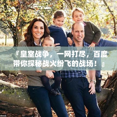 『皇室戰(zhàn)爭(zhēng)，一網(wǎng)打盡，百度帶你探秘戰(zhàn)火紛飛的戰(zhàn)場(chǎng)！』