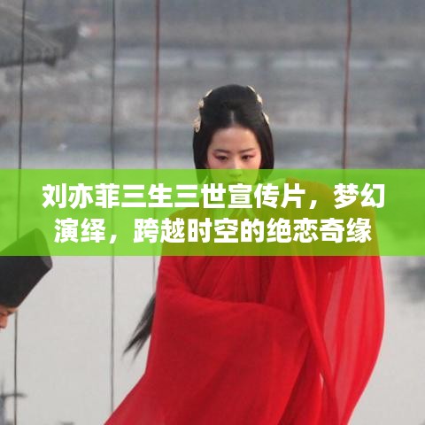 劉亦菲三生三世宣傳片，夢幻演繹，跨越時空的絕戀奇緣