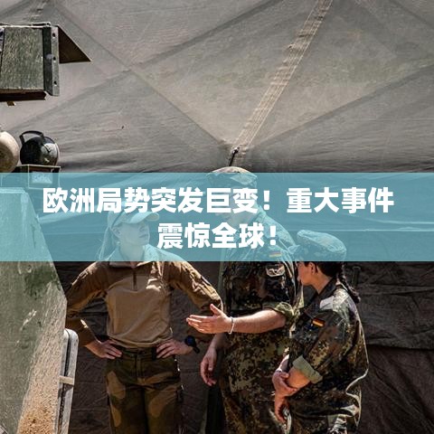 歐洲局勢突發(fā)巨變！重大事件震驚全球！