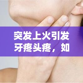 突發(fā)上火引發(fā)牙疼頭疼，如何應(yīng)對(duì)？