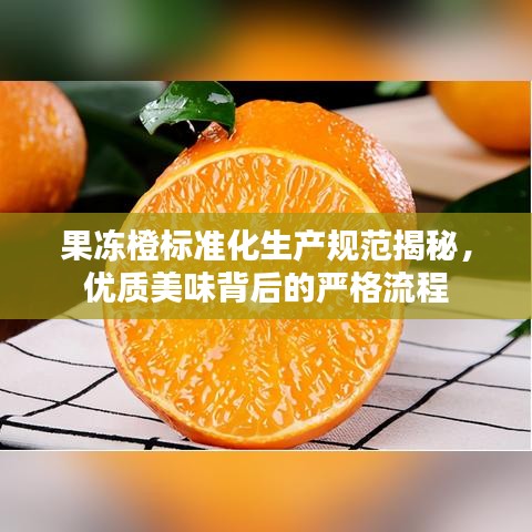 果凍橙標(biāo)準(zhǔn)化生產(chǎn)規(guī)范揭秘，優(yōu)質(zhì)美味背后的嚴(yán)格流程