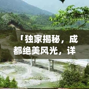 「獨(dú)家揭秘，成都絕美風(fēng)光，詳盡旅游攻略大奉送！」