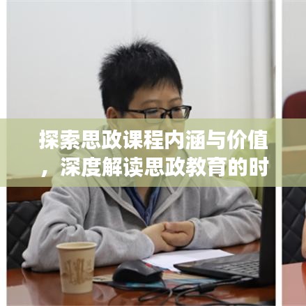 探索思政課程內(nèi)涵與價值，深度解讀思政教育的時代意義