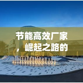 節(jié)能高效廠家，崛起之路的挑戰(zhàn)與機遇