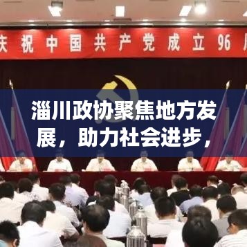 淄川政協(xié)聚焦地方發(fā)展，助力社會進(jìn)步，新聞頭條搶先看