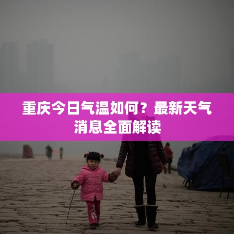 重慶今日氣溫如何？最新天氣消息全面解讀