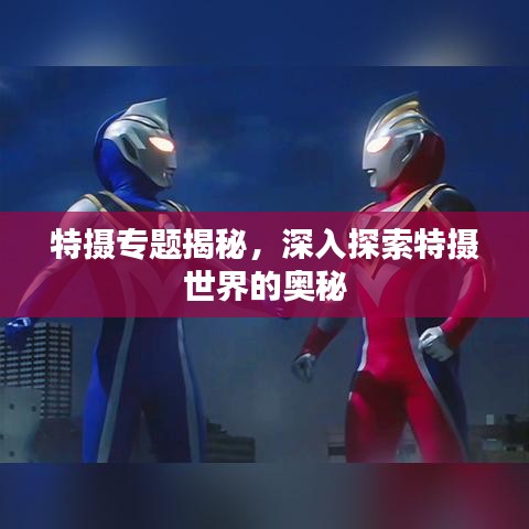 特攝專題揭秘，深入探索特攝世界的奧秘