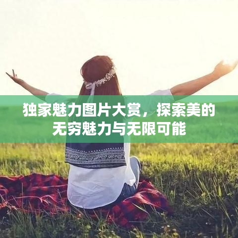 獨(dú)家魅力圖片大賞，探索美的無窮魅力與無限可能