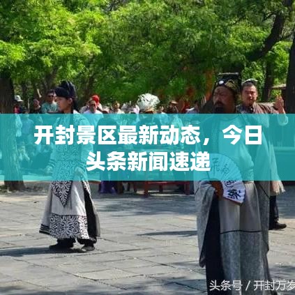 開封景區(qū)最新動態(tài),今日頭條新聞速遞