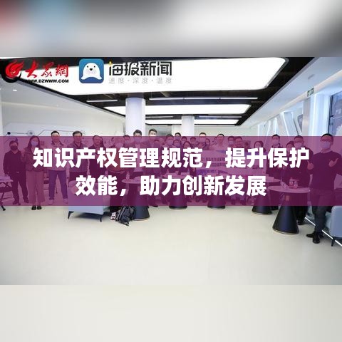 知識(shí)產(chǎn)權(quán)管理規(guī)范，提升保護(hù)效能，助力創(chuàng)新發(fā)展