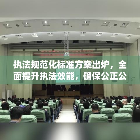 執(zhí)法規(guī)范化標(biāo)準(zhǔn)方案出爐，全面提升執(zhí)法效能，確保公正公平公開