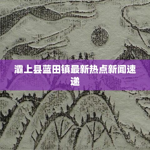灞上縣藍田鎮(zhèn)最新熱點新聞速遞