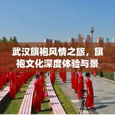 武漢旗袍風(fēng)情之旅，旗袍文化深度體驗(yàn)與景點(diǎn)打卡攻略