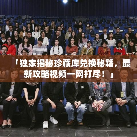 「獨家揭秘珍藏庫兌換秘籍，最新攻略視頻一網(wǎng)打盡！」