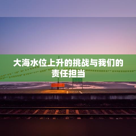 大海水位上升的挑戰(zhàn)與我們的責任擔當