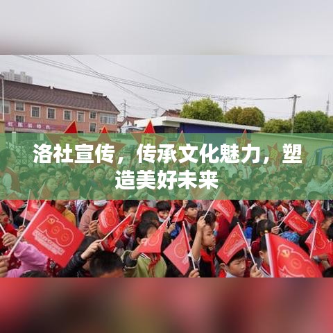 洛社宣傳，傳承文化魅力，塑造美好未來