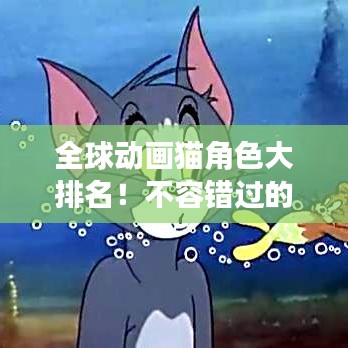 全球動(dòng)畫貓角色大排名！不容錯(cuò)過(guò)的精彩榜單