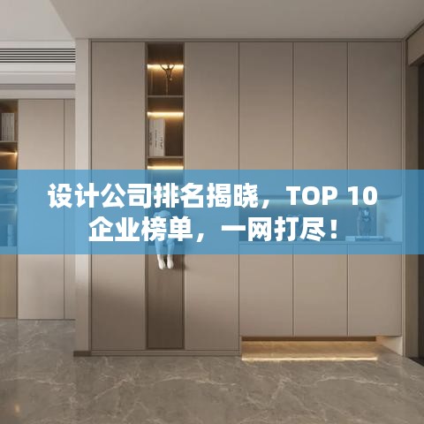 設(shè)計(jì)公司排名揭曉，TOP 10企業(yè)榜單，一網(wǎng)打盡！