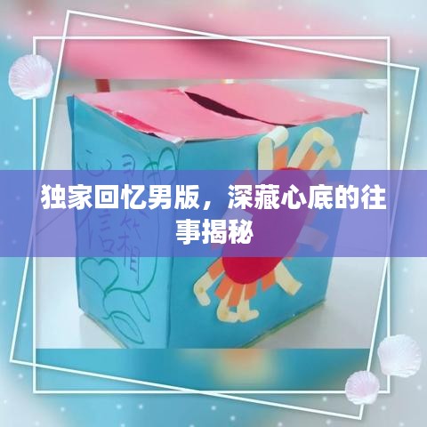 獨家回憶男版，深藏心底的往事揭秘
