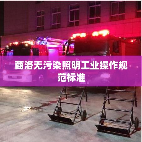 商洛無污染照明工業(yè)操作規(guī)范標(biāo)準(zhǔn)