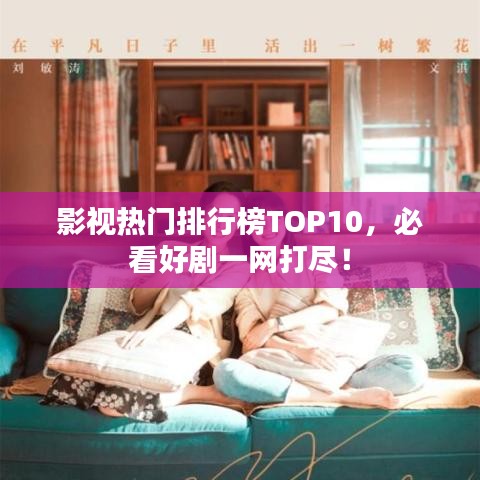 影視熱門排行榜TOP10，必看好劇一網(wǎng)打盡！