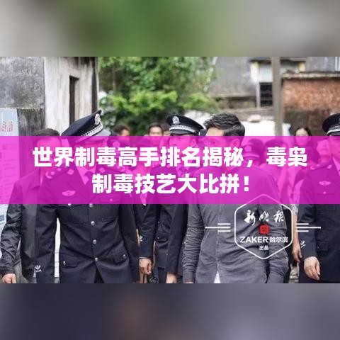 世界制毒高手排名揭秘，毒梟制毒技藝大比拼！