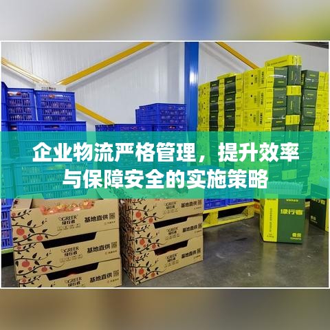 企業(yè)物流嚴(yán)格管理，提升效率與保障安全的實(shí)施策略