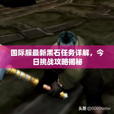 國際服最新黑石任務(wù)詳解，今日挑戰(zhàn)攻略揭秘